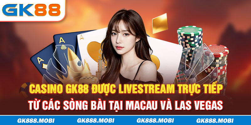 Casino GK88 được livestream trực tiếp từ các sòng bài tại Macau và Las Vegas
