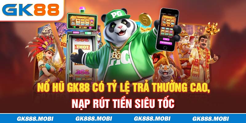 Nổ Hũ GK88 có tỷ lệ trả thưởng cao, nạp rút tiền siêu tốc