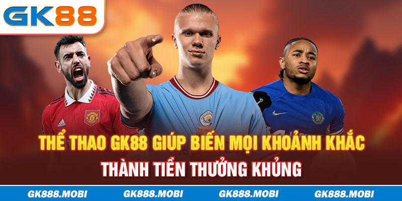 Thể thao GK88 giúp biến mọi khoảnh khắc thành tiền thưởng khủng