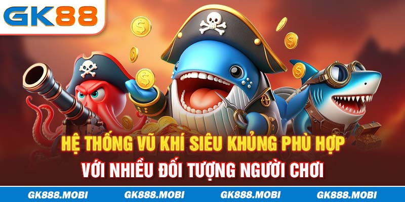 Hệ thống vũ khí siêu khủng phù hợp với nhiều đối tượng người chơi