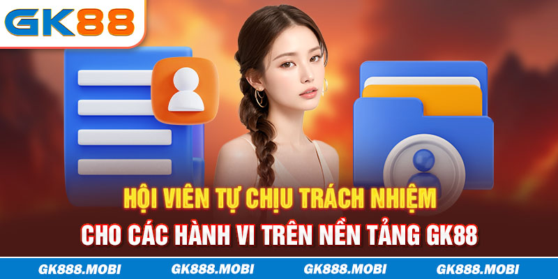 Hội viên tự chịu trách nhiệm cho các hành vi trên nền tảng GK88