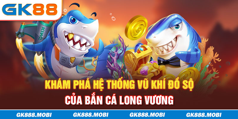 Khám phá hệ thống vũ khí đồ sộ của bắn cá Long Vương