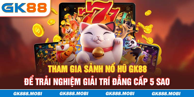 Tham gia sảnh nổ hũ GK88 để trải nghiệm giải trí đẳng cấp 5 sao
