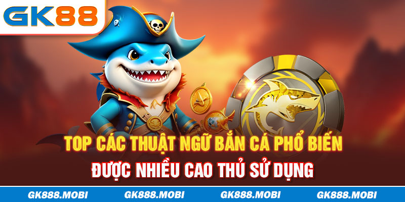 Top các thuật ngữ bắn cá phổ biến được nhiều cao thủ sử dụng