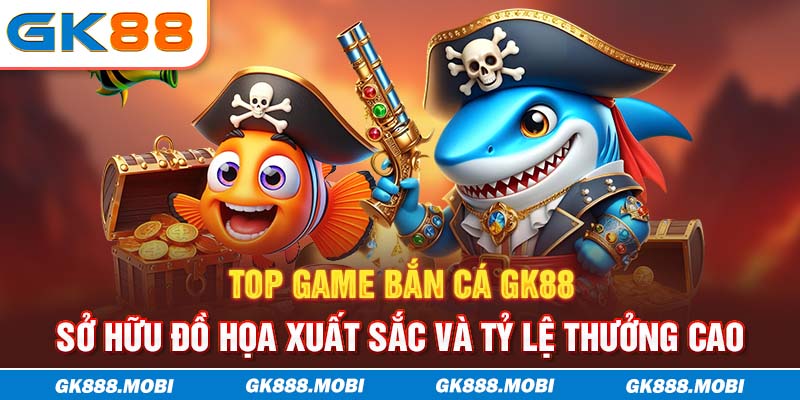 Top game bắn cá GK88 sở hữu đồ họa xuất sắc và tỷ lệ thưởng cao