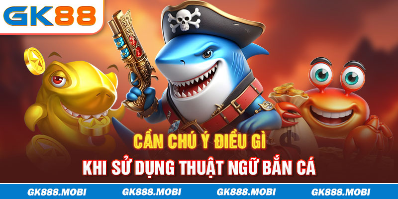 Cần chú ý điều gì khi sử dụng thuật ngữ bắn cá