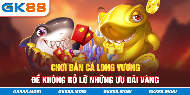 Chơi bắn cá Long Vương để không bỏ lỡ những ưu đãi vàng