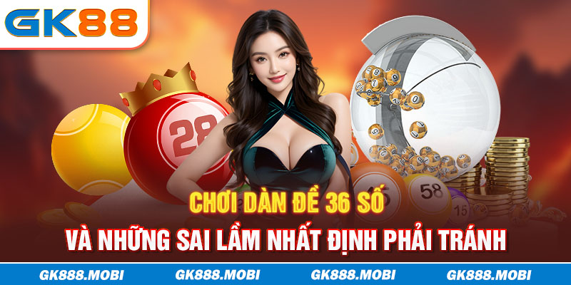 Chơi dàn đề 36 số và những sai lầm nhất định phải tránh