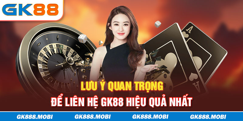 Lưu ý quan trọng để liên hệ GK88 hiệu quả nhất