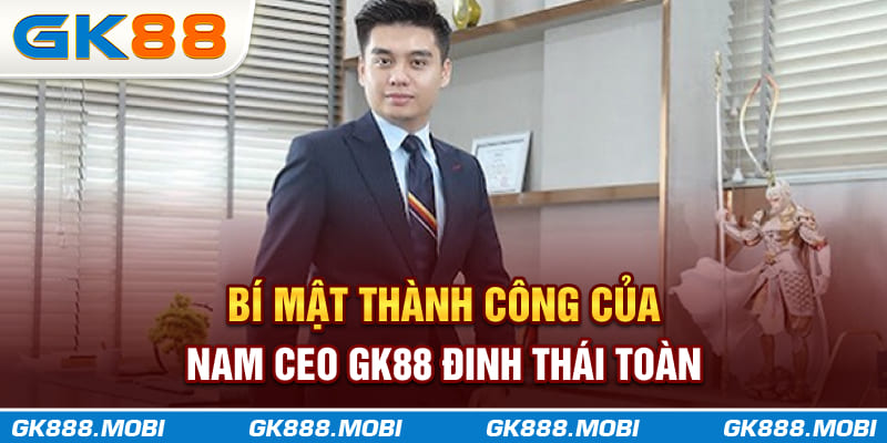 Bí mật thành công của nam CEO GK88 Đinh Thái Toàn