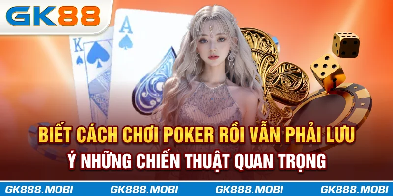 Biết cách chơi Poker rồi vẫn phải lưu ý những chiến thuật quan trọng