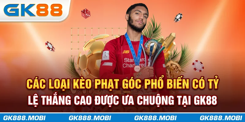 Các loại kèo phạt góc phổ biến có tỷ lệ thắng cao được ưa chuộng tại GK88