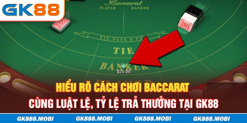 Hiểu rõ cách chơi Baccarat cùng luật lệ, tỷ lệ trả thưởng tại GK88