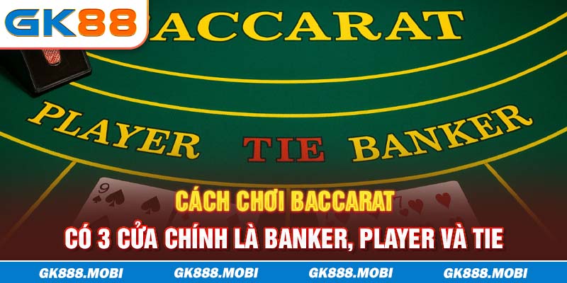 Cách chơi Baccarat có 3 cửa chính là Banker, Player và Tie