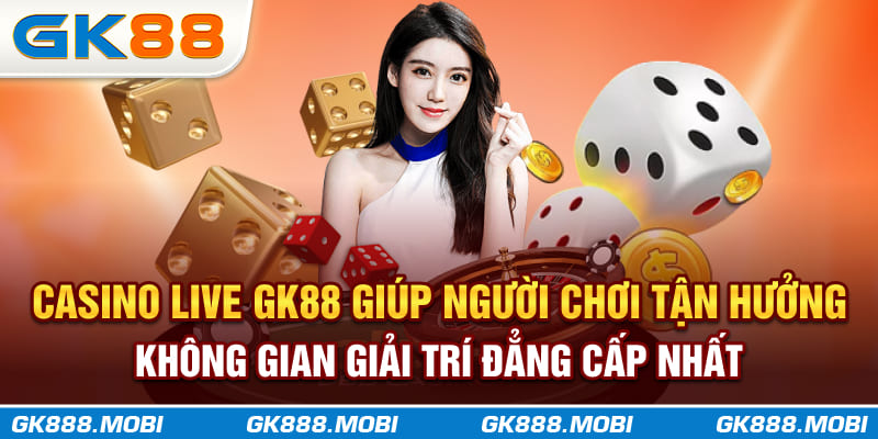 Casino Live GK88 giúp người chơi tận hưởng không gian giải trí đẳng cấp nhất