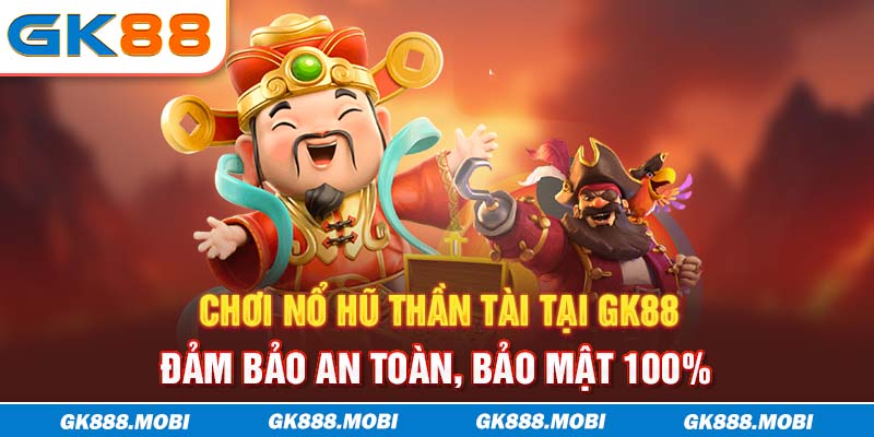 Chơi nổ hũ Thần Tài tại GK88 đảm bảo an toàn, bảo mật 100%