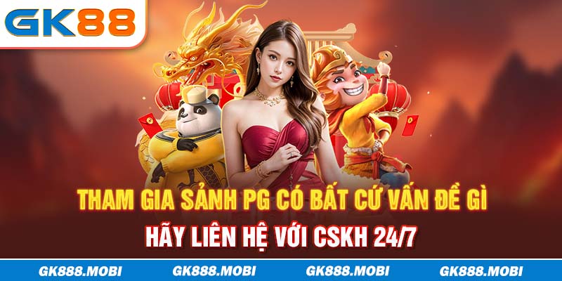 Tham gia sảnh PG có bất cứ vấn đề gì hãy liên hệ với CSKH 24/7