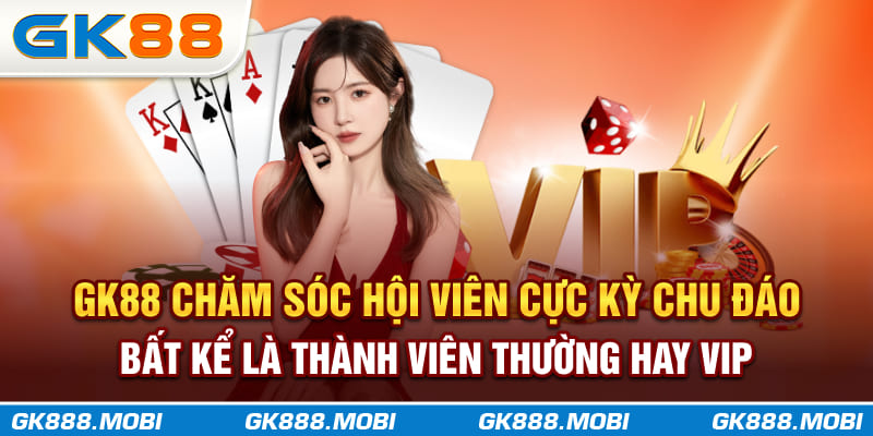 GK88 chăm sóc hội viên cực kỳ chu đáo, bất kể là thành viên thường hay VIP