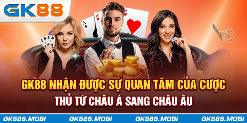 GK88 nhận được sự quan tâm của cược thủ từ châu Á sang châu Âu