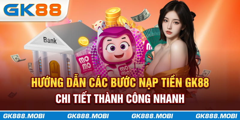 Hướng dẫn các bước nạp tiền GK88 chi tiết thành công nhanh