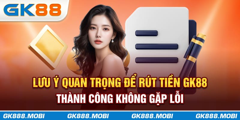 Lưu ý quan trọng để rút tiền GK88 thành công không gặp lỗi