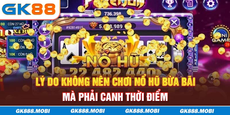 Lý do không nên chơi nổ hũ bừa bãi mà phải canh thời điểm