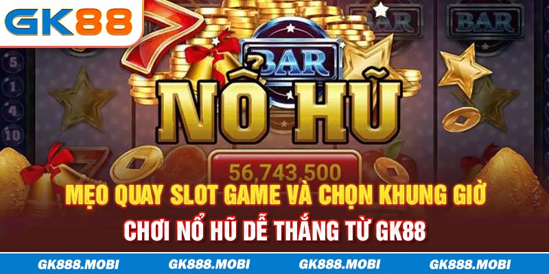 Mẹo quay slot game và chọn khung giờ chơi nổ hũ dễ thắng từ GK88