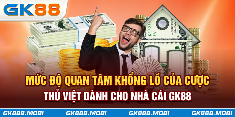 Mức độ quan tâm khổng lồ của cược thủ Việt dành cho nhà cái GK88