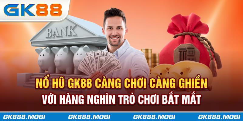 Nổ Hũ GK88 - Càng chơi càng ghiền với hàng nghìn trò chơi bắt mắt