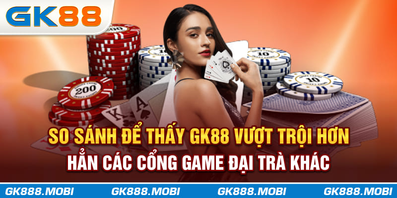 So sánh để thấy GK88 vượt trội hơn hẳn các cổng game đại trà khác