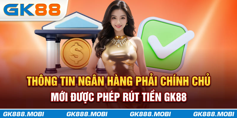 Thông tin ngân hàng phải chính chủ mới được phép rút tiền GK88