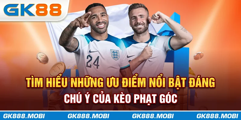 Tìm hiểu những ưu điểm nổi bật đáng chú ý của kèo phạt góc